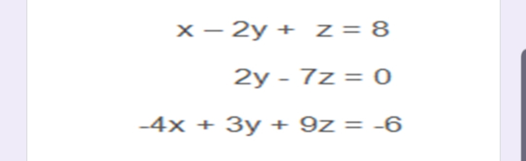 X – 2y + z = 8
2y - 7z = 0
-4x + 3y + 9z = -6
%3D
