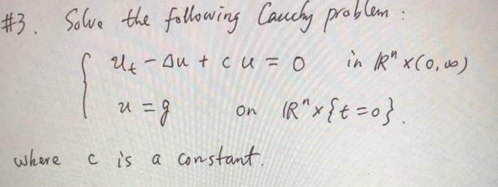 #3. Solve the fallowing Cauchy problem
Uf - Ou t cu = 0
in R" x(0,0)
U =9
on IR"x{t=0}.
where
c is a constant.
