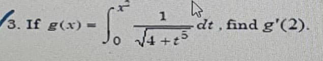 3. If g(x) =
dt, find g'(2).
%3D
V4 +t°
