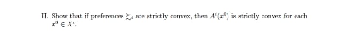 II. Show that if preferences i are strictly convex, then A'(z®) is strictly convex for each
a° e X'.
