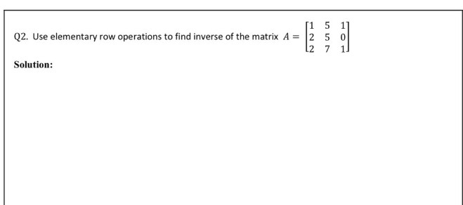 Q2. Use elementary row operations to find inverse of the matrix A = 2
5 0
l2 7 1
Solution:
