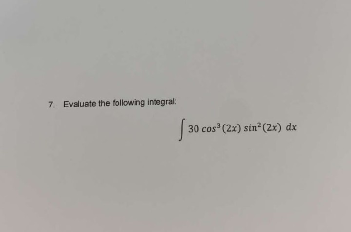 7. Evaluate the following integral:
30 cos3(2x) sin² (2x) dx
