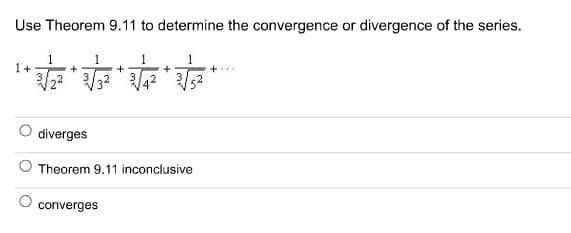 Use Theorem 9.11 to determine the convergence or divergence of the series.
1
1
1
+
diverges
Theorem 9.11 inconclusive
converges
