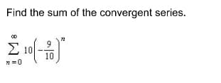 Find the sum of the convergent series.
Σ
9
10
10
=0
