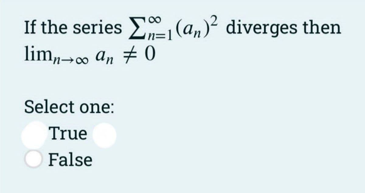 If the series E (a,)? diverges then
n=1
lim,→0 an + 0
Select one:
True
False
