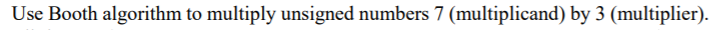 Use Booth algorithm to multiply unsigned numbers 7 (multiplicand) by 3 (multiplier).
