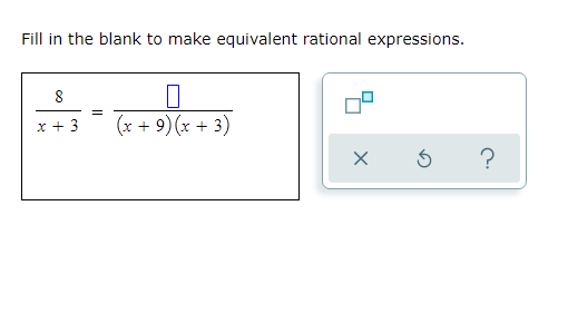 Fill in the blank to make equivalent rational expressions.
x + 3
(x + 9) (x + 3)
