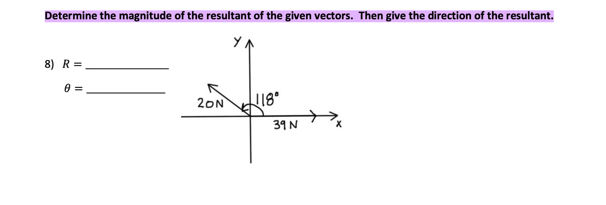 Determine the magnitude of the resultant of the given vectors. Then give the direction of the resultant.
8) R =
%3D
20N
118°
39 N
