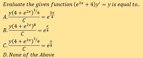 Evaluate the given function (e²2x + 4)y' = y is equal to..
y(4 + e2x)/8
А.
3.x
= e 4
C
y(4 + e2*)8
B.
et
C
y(4 + e2x)%8
C.
= e4
C
D.None of the Above
