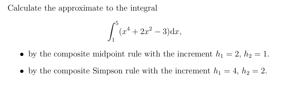 Calculate the approximate to the integral
-5
S
(24
+2x² − 3)dx,
by the composite midpoint rule with the increment h₁ = 2, h₂: 1.
●by the composite Simpson rule with the increment h₁ = 4, h₂ = 2.