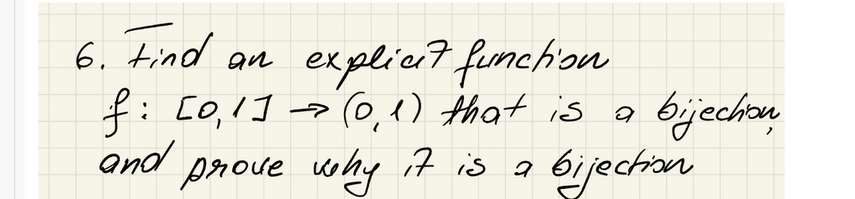 6. Find
an explicit funchion
f: C0,11 -0,1) that is
and prove why it is a
bijechon
bijection
