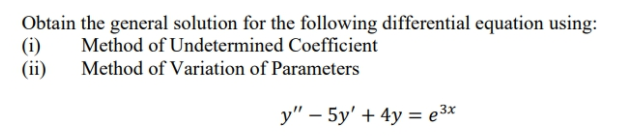 Obtain the general solution for the following differential equation using:
(i)
(ii)
Method of Undetermined Coefficient
Method of Variation of Parameters
y" – 5y' + 4y = e3*
