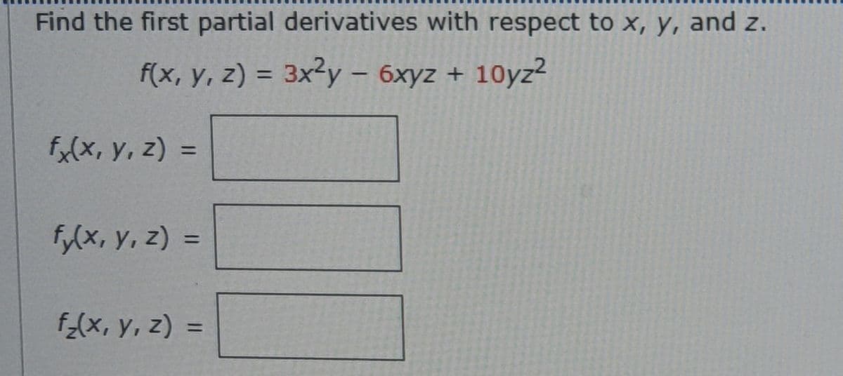 Find the first partial derivatives with respect to x, y, and z.
f(x, y, z) = 3x3y – 6xyz + 10yz?
%3D
fa(x, y, z) =
%3D
f,(x, y, z) =
%3D
f_(x, y, z) =
%3D
