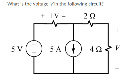 What is the voltage Vin the following circuit?
+ 1V –
-
5 V
5 A
A (V
4Ω.
V
-
+
