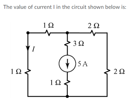 The value of current I in the circuit shown below is:
2 Q
3Ω
I
V )5 A
2Ω
1Ω
