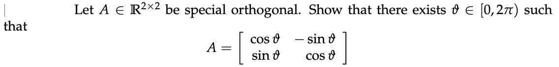 Let A E R2X2 be special orthogonal. Show that there exists & E [0,27) such
that
CoS O
sin o
sin o
A =
Cos O
