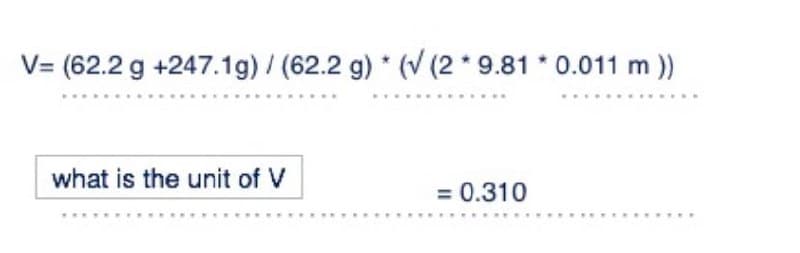 V= (62.2 g +247.1g)/ (62.2 g) * (V (2 * 9.81 * 0.011 m ))
what is the unit of V
= 0.310
