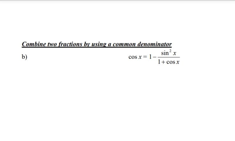 Combine two fractions by using a common denominator
sin? x
b)
cos x= 1-
1+cos x
