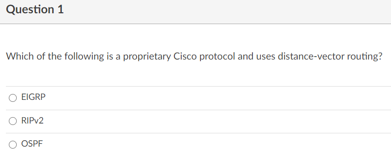 Question 1
Which of the following is a proprietary Cisco protocol and uses distance-vector routing?
EIGRP
RIPV2
OSPF
