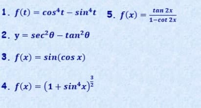 1. f(t) = cos*t – sin*t 5. f(x) =
tan 2x
%3D
1-cot 2x
2. y = sec20 - tan²0
3. f(x) = sin(cos x)
3
4. f(x) = (1+ sin*x)?
