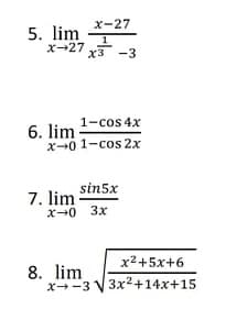 x-27
5. lim
X-27
x3 -3
6. lim 1-cos 4x
x-0 1-cos 2x
sin5x
7. lim
X-0 3x
x2+5x+6
8. lim
x-3 V 3x2+14x+15

