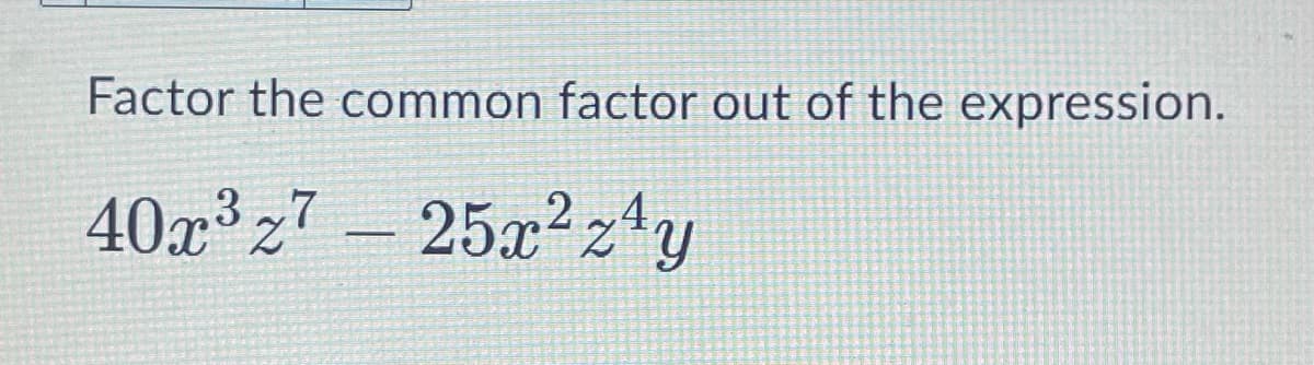 Factor the common factor out of the expression.
40x³z7 – 25x²z4y
