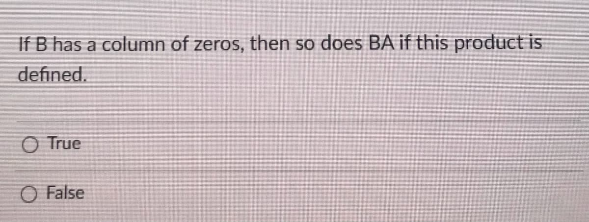 If B has a column of zeros, then so does BA if this product is
defined.
O True
O False