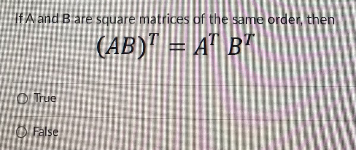 If A and B are square matrices of the same order, then
(AB)¹ = AT BT
True
False