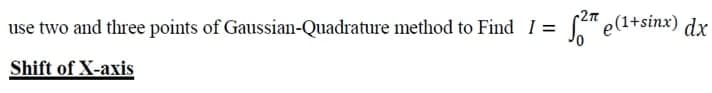 use two and three points of Gaussian-Quadrature method to Find I =
re" e(1+sinx) dx
Shift of X-axis
