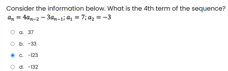 Consider the information below. What is the 4th term of the sequence?
an 3 4an-2 — Зап-1; а, 3D 7; а, — —3
а. 37
b. -33
C. -123
d. -132

