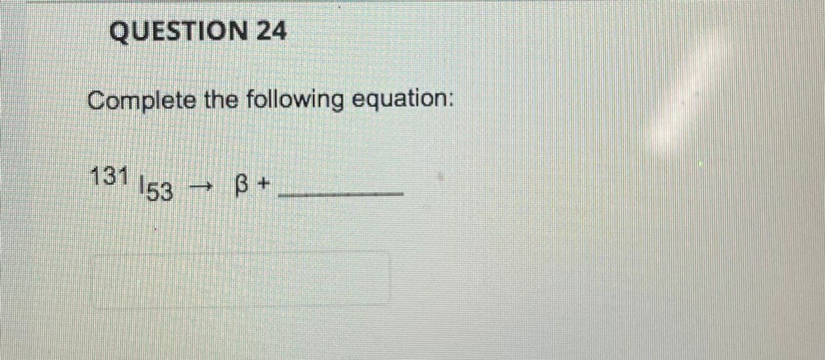 QUESTION 24
Complete the following equation:
131 153
