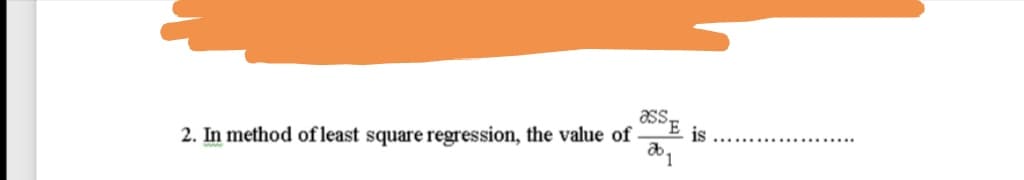 2. In method ofleast square regression, the value of
Igse
ab,
is
