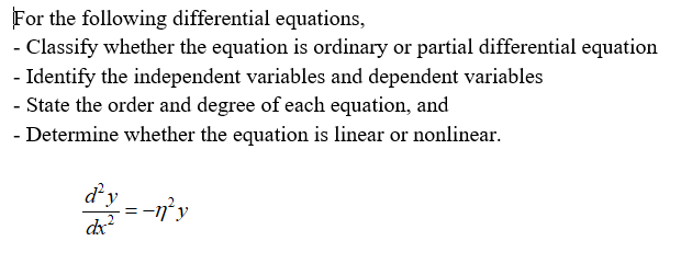 For the following differential equations,
- Classify whether the equation is ordinary or partial differential equation
- Identify the independent variables and dependent variables
- State the order and degree of each equation, and
- Determine whether the equation is linear or nonlinear.
d'y
