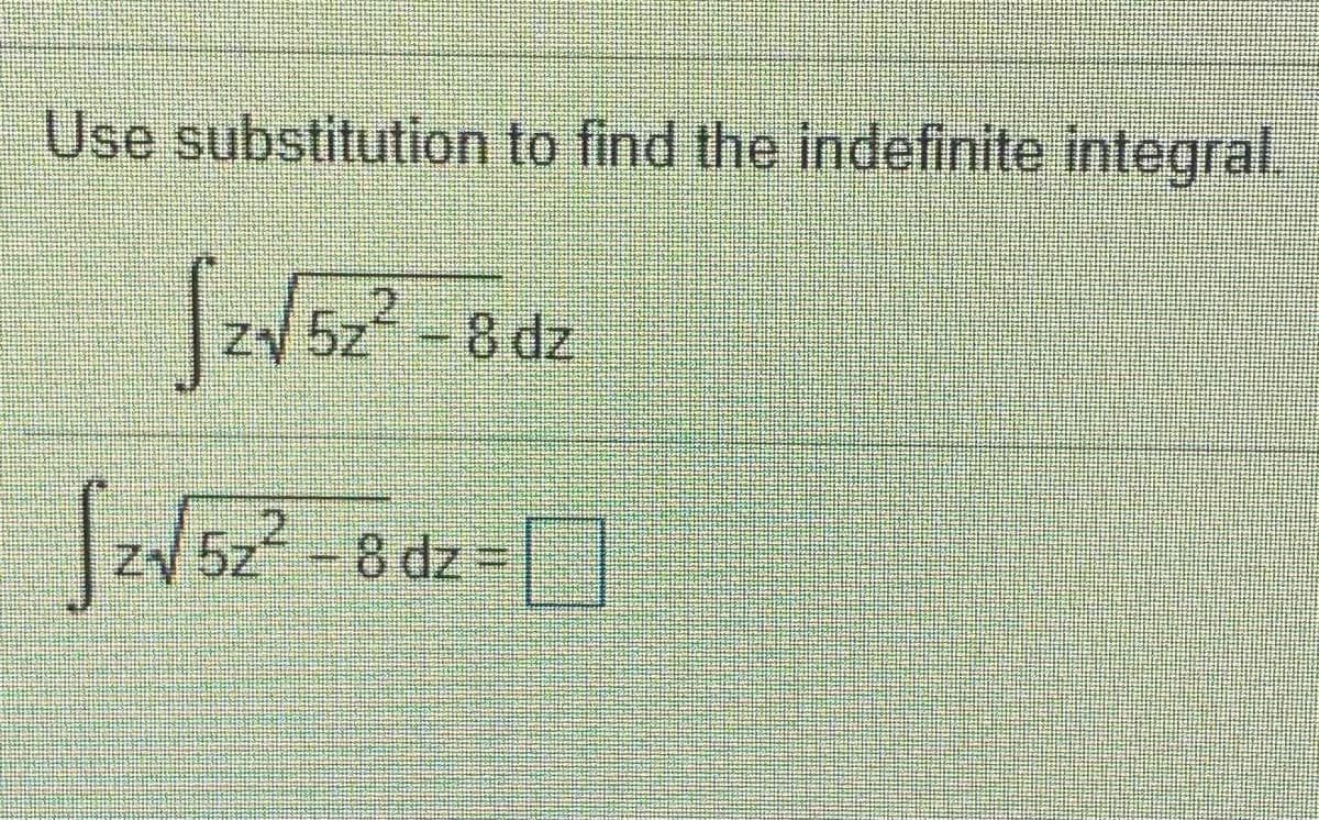Use substitution to find the indefinite integral.
5z
-8 dz
zV 5z -8 dz
2.
8 dz = ]
