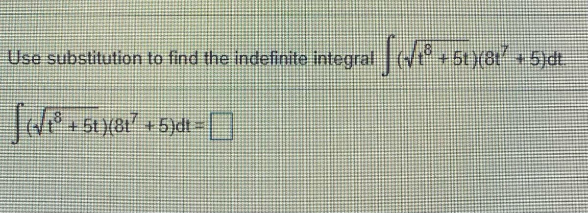 Use substitution to find the indefinite integral d51)(61 +5)dt
T+51)(81 +5)dt=
