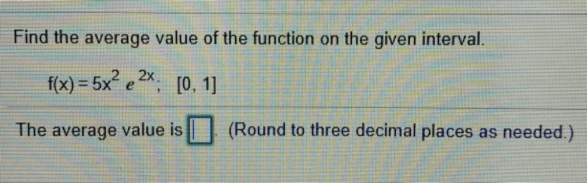 Find the average value of the function on the given interval.
2x,
f(x) = 5x2
e (0, 1
[0, 1]
The
average
value is
(Round to three decimal places as needed.)
