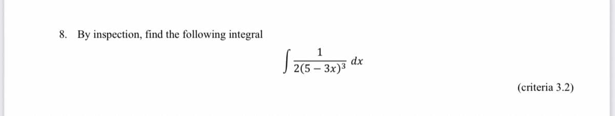 8. By inspection, find the following integral
1
2(5-3x)³
dx
(criteria 3.2)