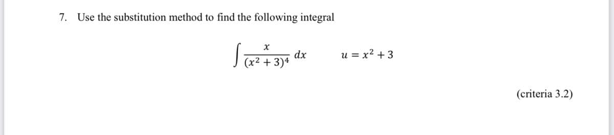 7. Use the substitution method to find the following integral
x
√(x² + 3)4 dx
u = x² + 3
(criteria 3.2)