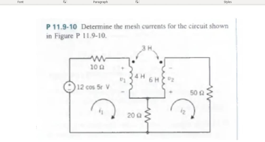 Font
Paragraph
P 11.9-10 Determine the mesh currents for the circuit shown
in Figure P 11.9-10.
10 ΩΡ
12 cos 5r V
200
6 H
N
50 2
Styles
www