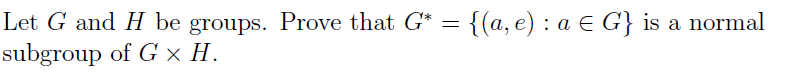 Let G and H be groups. Prove that G* = {(a, e) : a E G} is a normal
subgroup of G × H.
