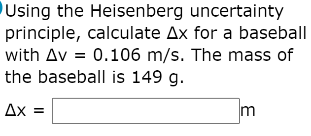 Using the Heisenberg uncertainty
principle, calculate Ax for a baseball
with Av = 0.106 m/s. The mass of
the baseball is 149 g.
Ax =
3