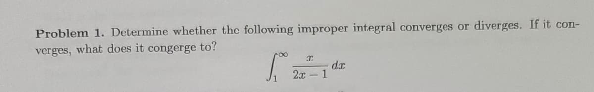 Problem 1. Determine whether the following improper integral converges or diverges. If it con-
verges, what does it congerge to?
2x - 1
