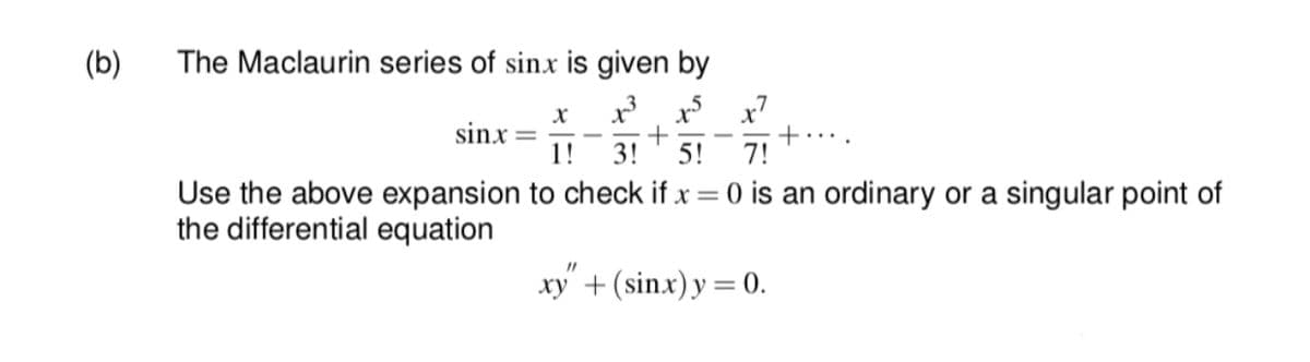 (b)
The Maclaurin series of sinx is given by
sinx
1!
3!
+....
7!
5!
Use the above expansion to check if x = 0 is an ordinary or a singular point of
the differential equation
xy + (sinx) y = 0.

