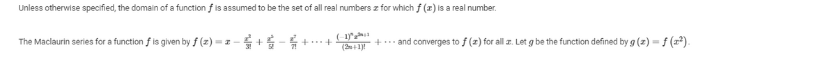 Unless otherwise specified, the domain of a function f is assumed to be the set of all real numbers z for which f (z) is a real number.
The Maclaurin series for a function f is given by f (x) = x
+ +
(2n+1)!
+…· and converges to f (x) for all T. Let g be the function defined by g (x)= f (r2).

