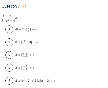 Question 7 A
dz =
72
4tan-1 (풍) +c
A
B) 8 In |z? – 4| + e
c) 2 In +c
I-2
I+2
D) 2 In +c
E
2 In |z + 2| + 2 In |I – 2| + c
