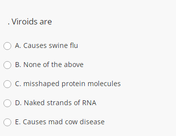 . Viroids are
O A. Causes swine flu
B. None of the above
O C. misshaped protein molecules
O D. Naked strands of RNA
E. Causes mad cow disease
