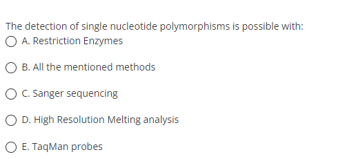 The detection of single nucleotide polymorphisms is possible with:
O A. Restriction Enzymes
O B. All the mentioned methods
O C. Sanger sequencing
O D. High Resolution Melting analysis
O E. TaqMan probes
