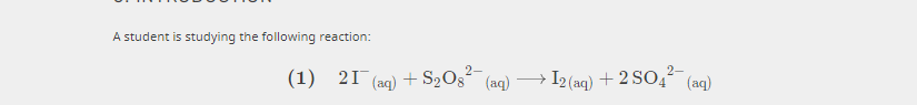 A student is studying the following reaction:
2-
(1) 21 (aq) + S2Og²¯ (aq)
→ I2 (aq) + 2 SO;² (aq)
