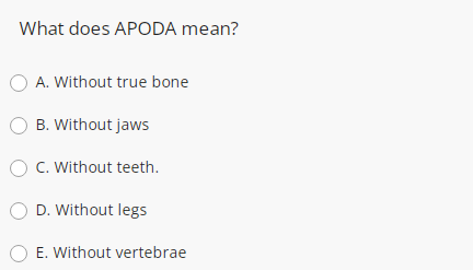 What does APODA mean?
A. Without true bone
B. Without jaws
O C. Without teeth.
O D. Without legs
E. Without vertebrae
