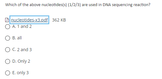 Which of the above nucleotides(s) (1/2/3) are used in DNA sequencing reaction?
A nucleotides-x3.pdf 362 KB
A. 1 and 2
B. all
O C. 2 and 3
O D. Only 2
O E. only 3
